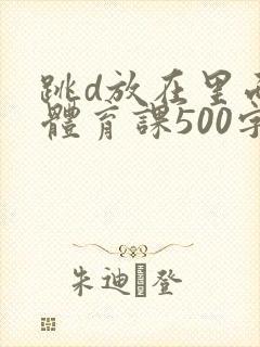 跳d放在里面上体育课500字