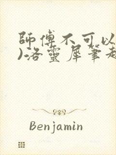 师傅不可以(限)洛灵犀笔趣阁