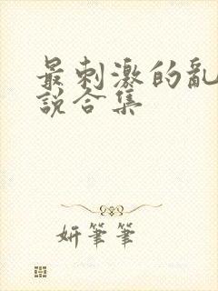 最刺激的乱岳小说合集