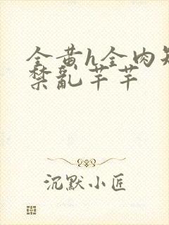 全黄h全肉短篇禁乱芊芊