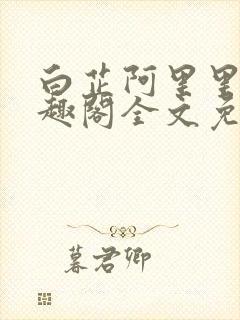 白芷阿里里呀笔趣阁全文免费阅读