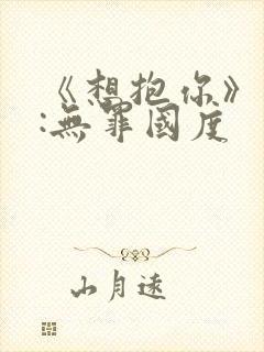 《想抱你》作者:无罪国度