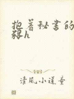 抱着秘书的大乳啃h