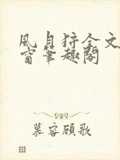 风月狩全文无弹窗笔趣阁