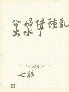 公妇借种乱h日出水了