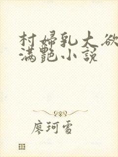 村妇乳大欲乡村满艳小说