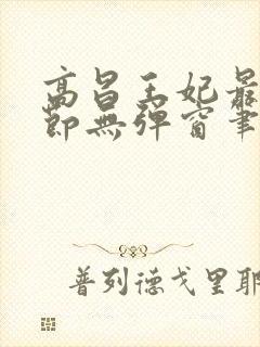 高昌王妃最新章节无弹窗笔趣阁