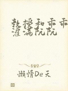 教授和乖乖女H灌满阮阮