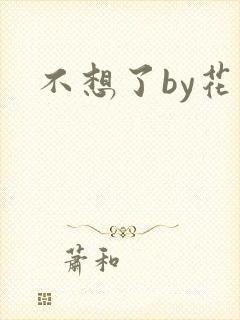 不想了by花卷