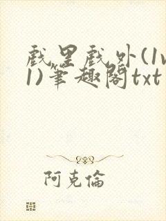 戏里戏外(1v1)笔趣阁txt