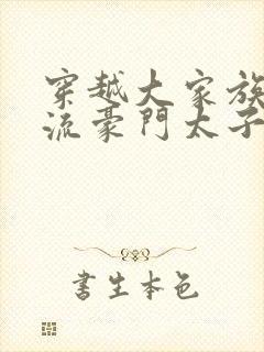 穿越大家族之风流豪门太子爷