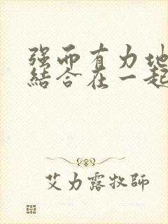 强而有力地和她结合在一起小说