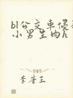 bl公交车侵犯小男生肉h