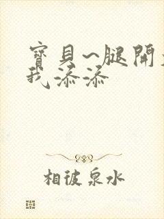 宝贝~腿开大点我添添