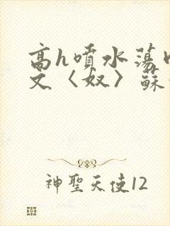 高h喷水荡肉欲文〈奴〉苏妖精