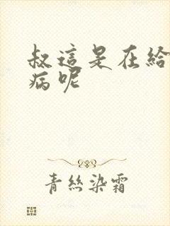 叔这是在给你治病呢