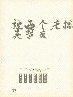 被两个老总前后夹击爽