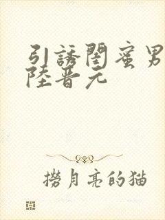 引诱闺蜜男友h陆晋元