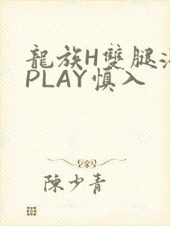 龙族H双腿涨灌PLAY慎入