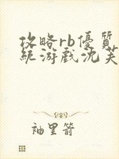 攻略rb优质系统游戏沈芙原文