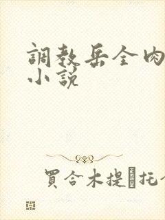 调教岳全肉长篇小说