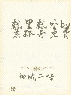 戏里戏外by一叶孤舟免费阅读