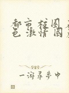 都市 校园 春色 激情 国产