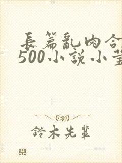 长篇乱肉合集乱500小说小莹