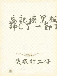 忘记擦黑板被老师C了一节课