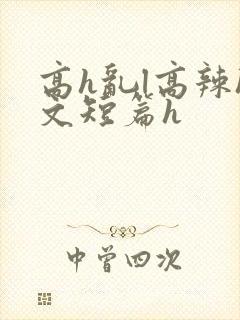 高h乱l高辣h文短篇h