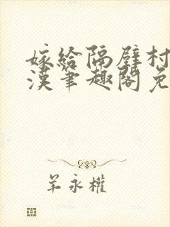 嫁给隔壁村的糙汉笔趣阁免费阅读