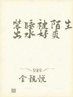 装睡被陌生人摸出水好爽