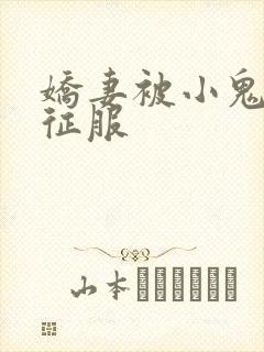 娇妻被小鬼巨茎征服