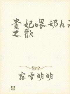 贵妃喂奶h承宠之欢