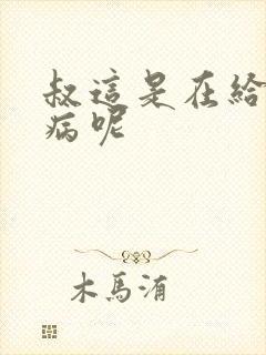 叔这是在给你治病呢