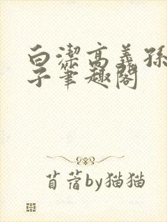 白洁高义孙倩东子笔趣阁