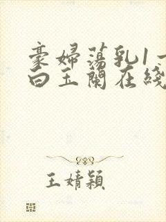 豪妇荡乳1一5白玉兰在线看