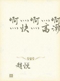 啊灬啊灬啊灬啊灬快灬高潮