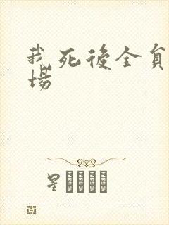 我死后全员火葬场
