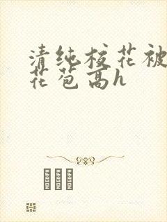 清纯校花被迫开花苞高h