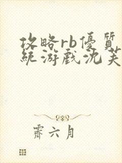 攻略rb优质系统游戏沈芙原文