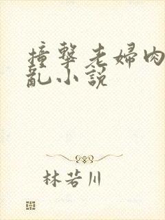 撞击老妇肉体之乱小说