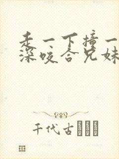 走一下撞一下深深咬合兄妹