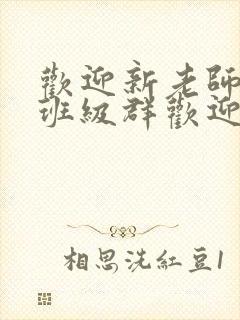 欢迎新老师加入班级群欢迎词