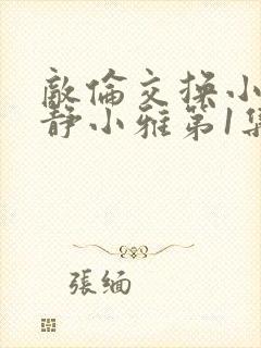 敌伦交换小敏小静小雅第1集