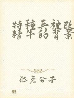 特种兵被改造成精牛的背景故事