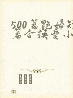 500篇艳妇短篇合换爱小说