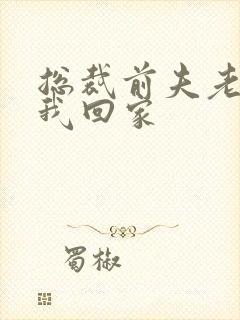 总裁前夫老婆跟我回家