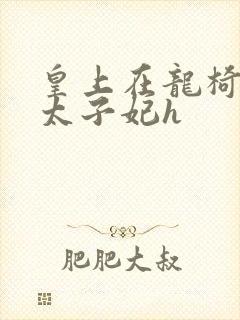 皇上在龙椅上c太子妃h