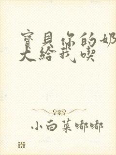 宝贝你的奶可真大给我吃